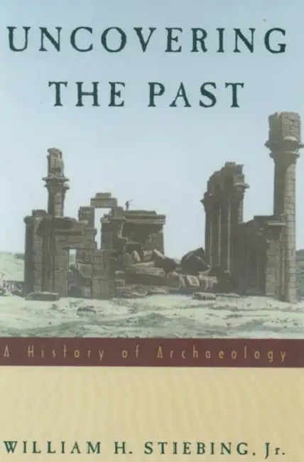 Uncovering the Past: A History of Archaeology by William H. Stiebing