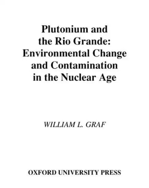 Plutonium And The Rio Grande : Environmental Change and Contamination in the Nuclear Age by William L. Graf