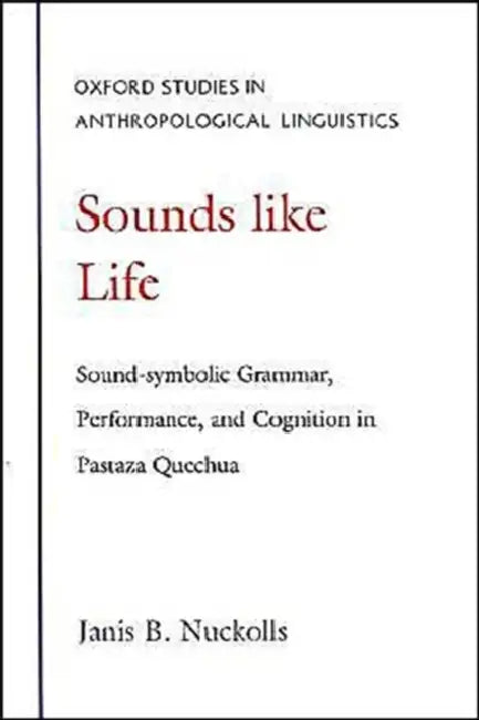 Sounds Like Life: Sound-Symbolic Grammar, Performance, and Cognition in Pastaza Quechua by Janis B. Nuckolls