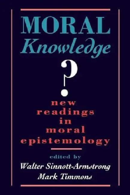 Moral Knowledge: New Readings in Moral Epistemology by Walter Sinnott-Armstrong, Mark Timmons
