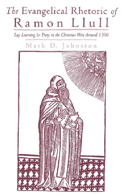 The Evangelical Rhetoric of Ramon Llull: Lay Learning and Piety in the Christian West Around 1300 by Mark D. Johnston