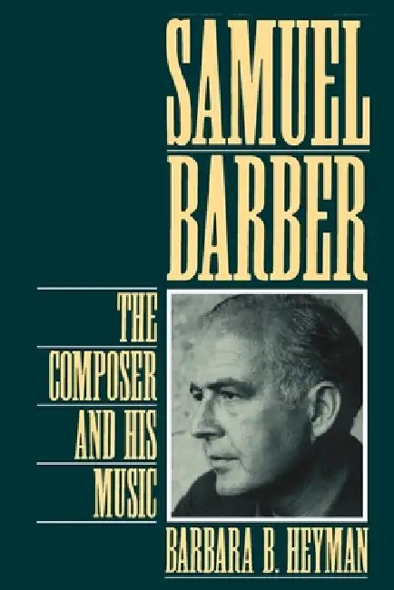 Samuel Barber: The Composer and His Music by Barbara B. Heyman