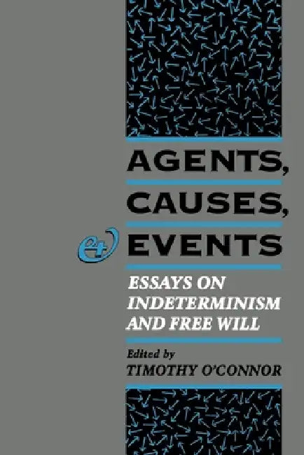 Agents, Causes, and Events: Essays on Indeterminism and Free Will by Timothy O'Connor