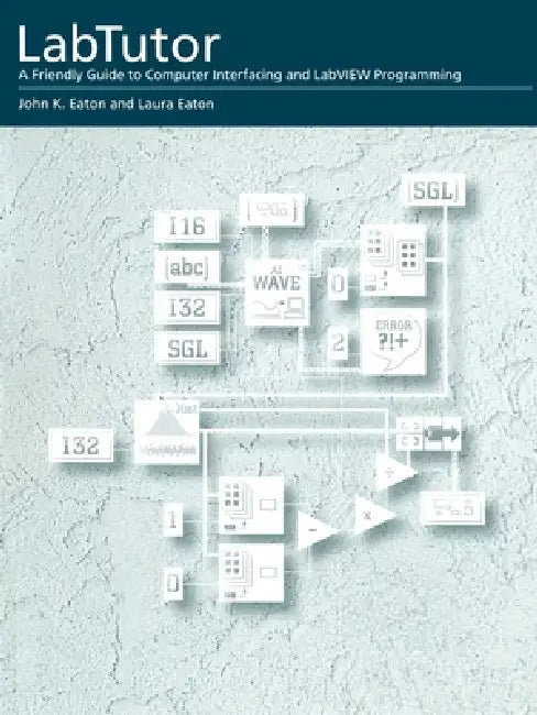 Labtutor: A Friendly Guide to Computer Interfacing and LabVIEW Programming by Jeff Eaton, John K. Eaton, Laura Eaton