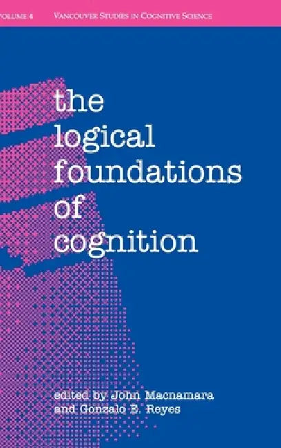 The Logical Foundations of Cognition by John MacNamara, Gonzalo E. Reyes, John MacNamara