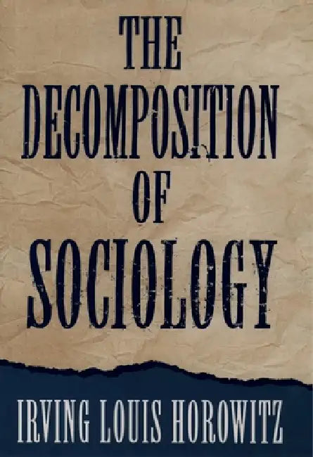 The Decomposition of Sociology by Irving Louis Horowitz