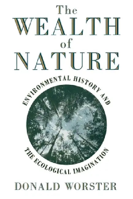 Wealth of Nature: Environmental History and the Ecological Imagination by Donald Worster