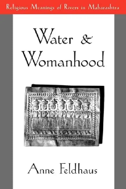 Water and Womanhood: Religious Meanings of Rivers in Maharashtra by Anne Feldhaus