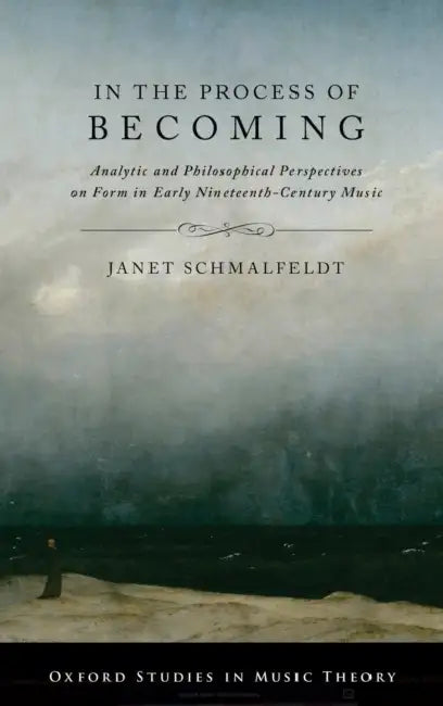 In the Process of Becoming: Analytic and Philosophical Perspectives on Form in Early Nineteenth-Century Music by Janet Schmalfeldt
