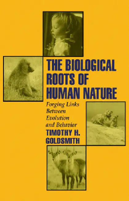 The Biological Roots of Human Nature: Forging Links Between Evolution and Behavior by Timothy H. Goldsmith