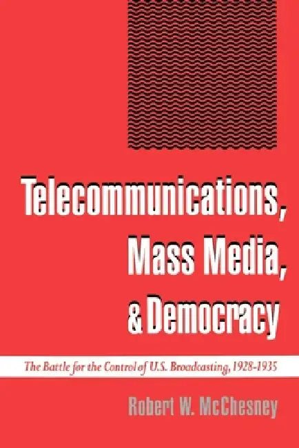Telecommunications, Mass Media, and Democracy: The Battle for the Control of U.S. Broadcasting, 1928-1935 by Robert Waterman McChesney