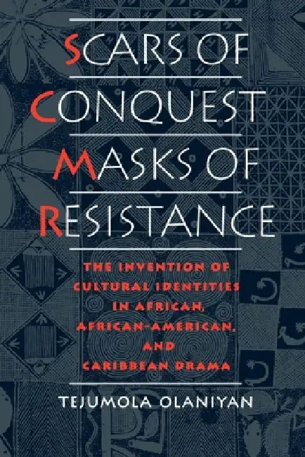 Scars of Conquest/Masks of Resistance: The Invention of Cultural Identities in African, African-American, and Caribbean Drama by Tejumola Olaniyan