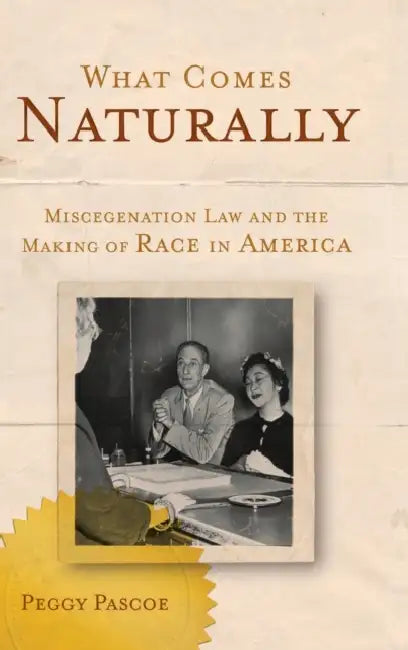 What Comes Naturally: Miscegenation Law and the Making of Race in America by Peggy Pascoe