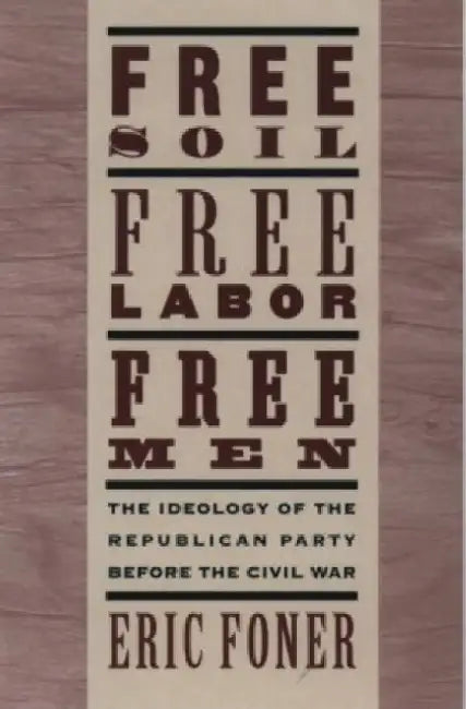 Free Soil, Free Labor, Free Men: The Ideology of the Republican Party Before the Civil War with a New Introductory Essay (Revised) by Eric Foner