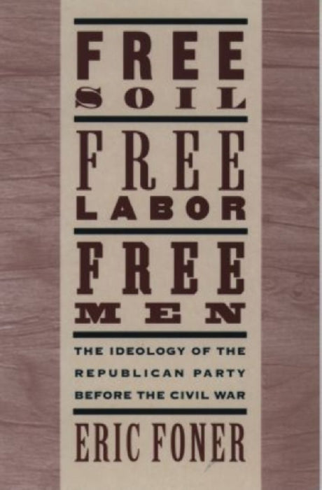 Free Soil, Free Labor, Free Men: The Ideology of the Republican Party Before the Civil War with a New Introductory Essay (Revised) by Eric Foner