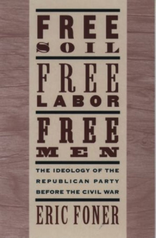 Free Soil, Free Labor, Free Men: The Ideology of the Republican Party Before the Civil War with a New Introductory Essay (Revised) by Eric Foner
