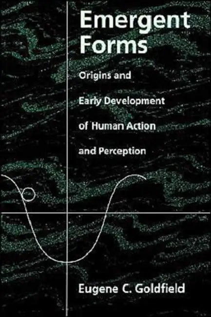 Emergent Forms: Origins and Early Development of Human Action and Perception by Eugene C. Goldfield