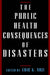 The Public Health Consequences of Disasters by Eric K. Noji