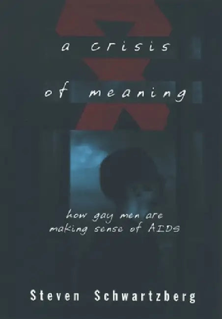 A Crisis of Meaning: How Gay Men Are Making Sense of AIDS by Steven S. Schwartzberg
