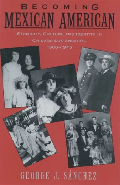 Becoming Mexican American: Ethnicity, Culture, and Identity in Chicano Los Angeles, 1900-1945 by George J. Sanchez, Gonzalo J. Sanchez, George J. S. Nchez
