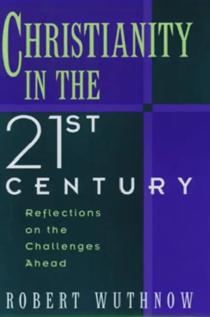Christianity in the Twenty-First Century: Reflections on the Challenges Ahead by Robert Wuthnow