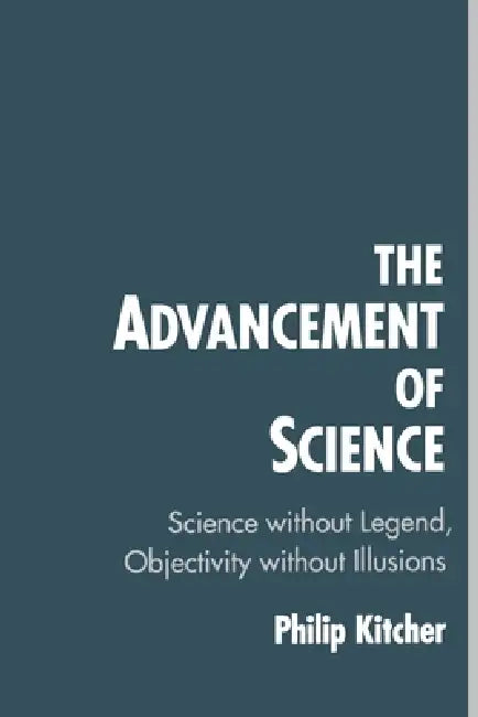 The Advancement of Science: Science Without Legend, Objectivity Without Illusions by Philip Kitcher