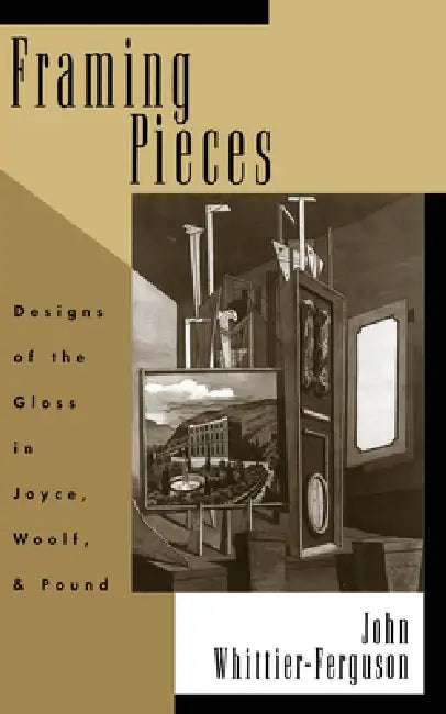 Framing Pieces: Designs of the Gloss in Joyce, Woolf, and Pound by John Whittier-Ferguson