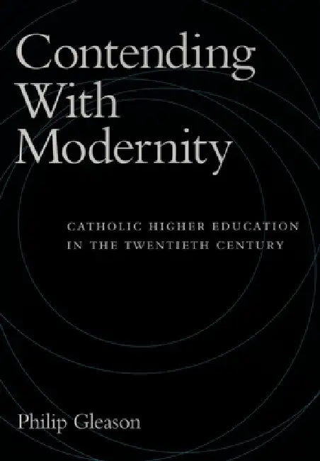 Contending with Modernity: Catholic Higher Education in the Twentieth ...