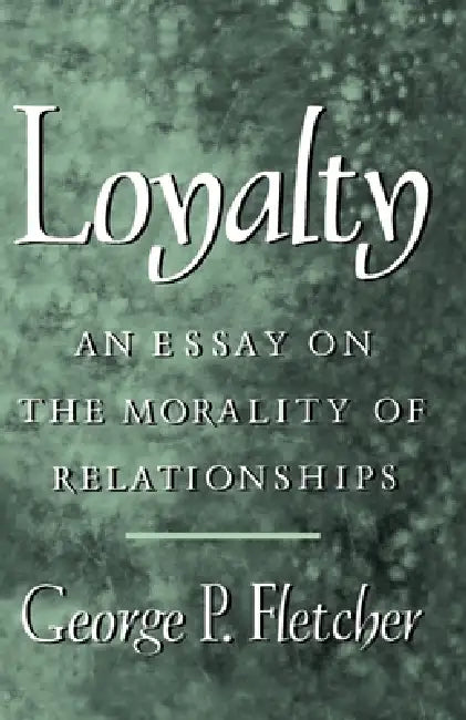 Loyalty: An Essay on the Morality of Relationships by George P. Fletcher