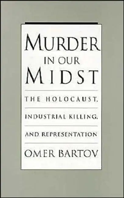 Murder in Our Midst: The Holocaust, Industrial Killing, and Representation by Omer Bartov