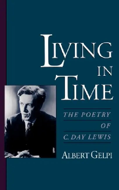 Living in Time: The Poetry of C. Day Lewis by Albert Gelpi
