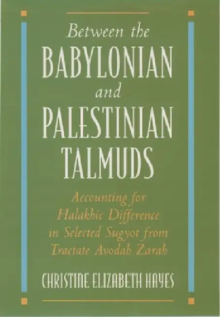 Between the Babylonian and Palestinian Talmuds: Accounting for Halakhic Difference in Selected Sugyot from Tractate Avodah Zarah by Christine Elizabeth Hayes