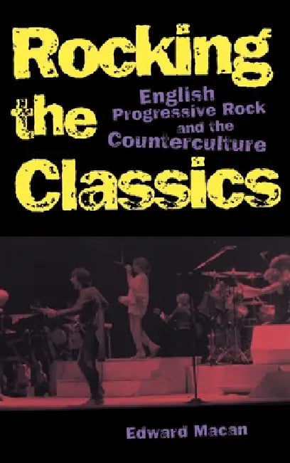 Rocking the Classics: English Progressive Rock and the Counterculture by Edward Macan