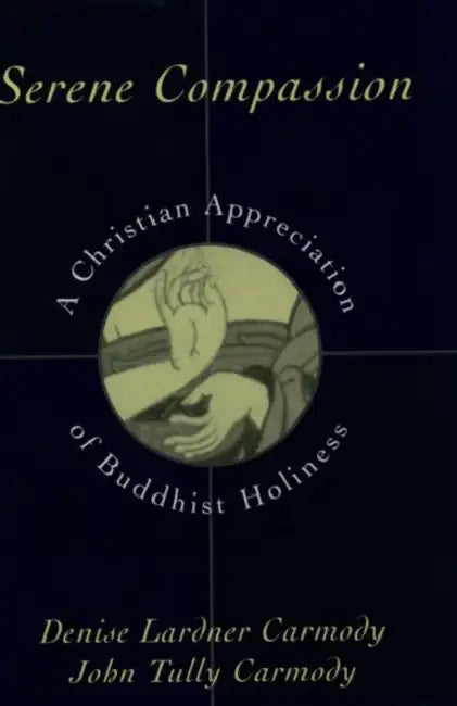 Serene Compassion: A Christian Appreciation of Buddhist Holiness by Denise Lardner Carmody, John Tully Carmody