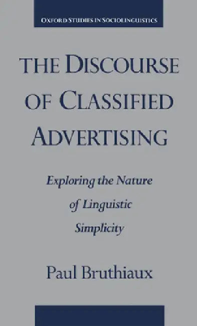 The Discourse of Classified Advertising: Exploring the Nature of Linguistic Simplicity by Paul Bruthiaux