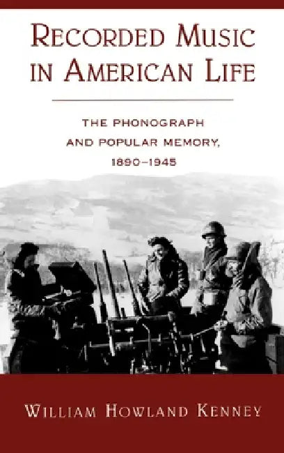 Recorded Music in American Life: The Phonograph and Popular Memory, 1890-1945 by William Howland Kenney, William Howland Kenney