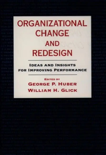 Organizational Change and Redesign: Ideas and Insights for Improving Performance by George P. Huber, William H. Glick
