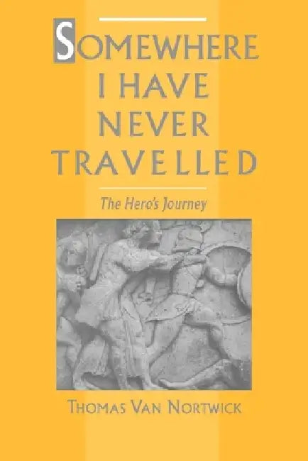Somewhere I Have Never Travelled: The Hero's Journey by Thomas Van Nortwick