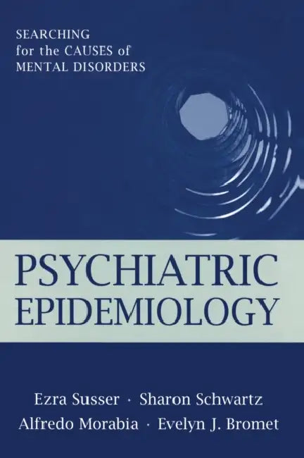 Psychiatric Epidemiology: Searching for the Causes of Mental Disorders by Ezra Susser, Sharon Schwartz, Alfredo Morabia