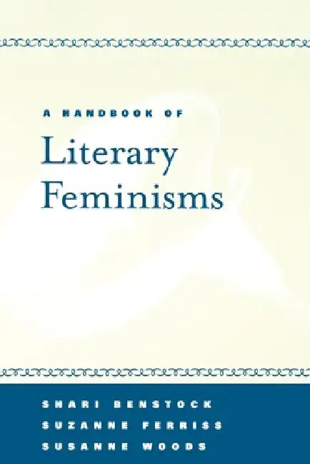 A Handbook of Literary Feminisms by Shari Benstock, Suzanne Ferriss, Susanne Woods