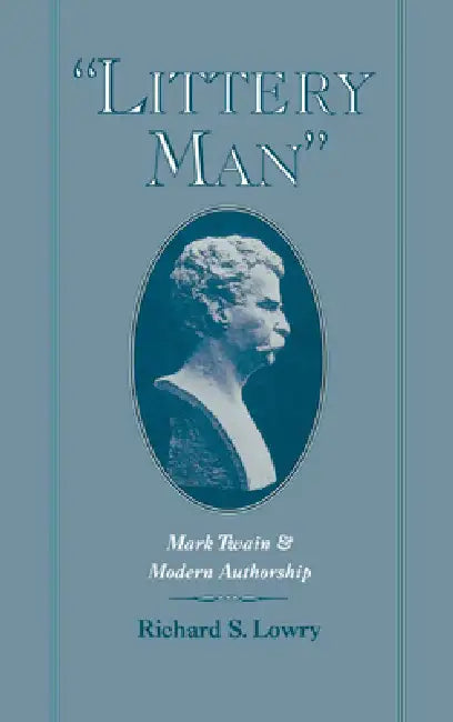 Littery Man: Mark Twain & Modern Authorship by Richard S. Lowry