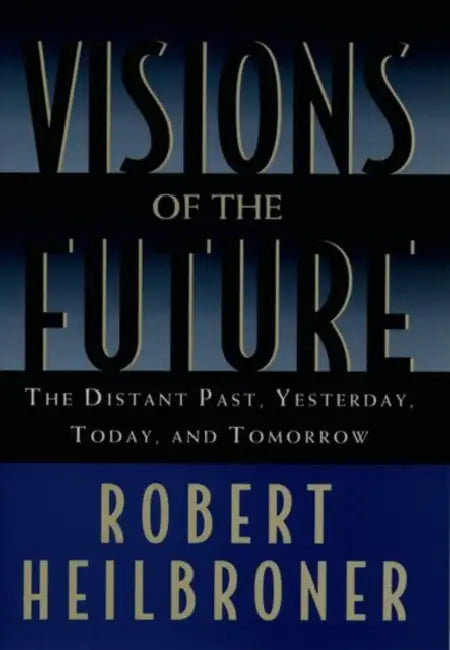 Visions of the Future: The Distant Past, Yesterday, Today, Tomorrow by Robert L. Heilbroner