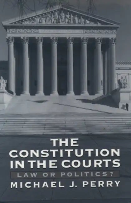 The Constitution in the Courts: Law or Politics? by Michael Perry
