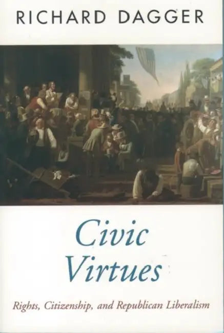 Civic Virtues: Rights, Citizenship, and Republican Liberalism by Richard Dagger