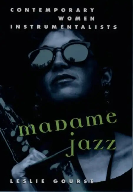 Madame Jazz: Contemporary Women Instrumentalists by Leslie Gourse