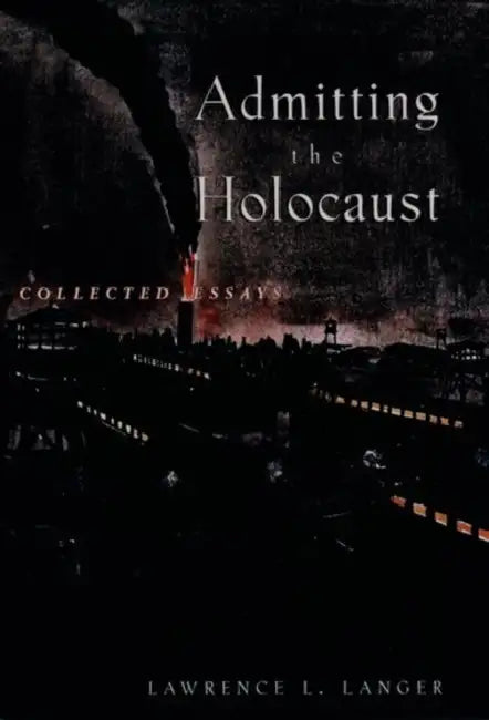 Admitting the Holocaust: Collected Essays by Lawrence L. Langer