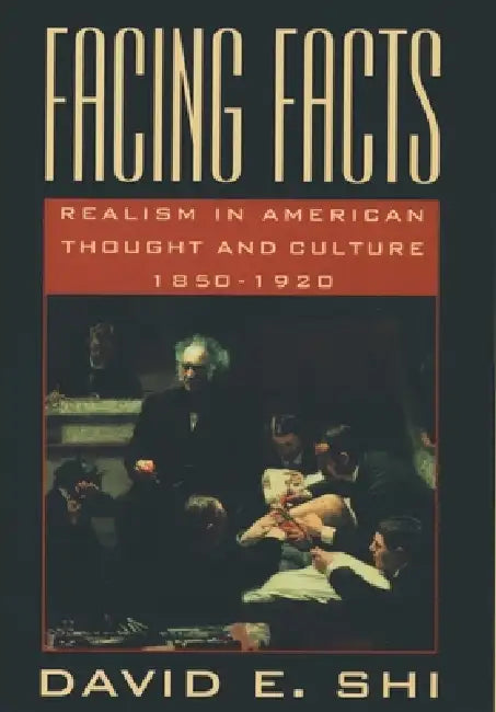 Facing Facts: Realism in American Thought and Culture, 1850-1920 by David Emory Shi, David Emory Shi