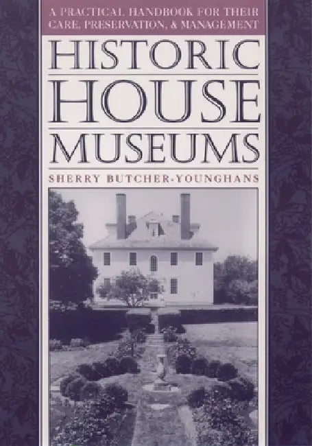 Historic House Museums: A Practical Handbook for Their Care, Preservation, and Management by Sherry Butcher-Younghans, William T. Alderson, Butcher Younghans