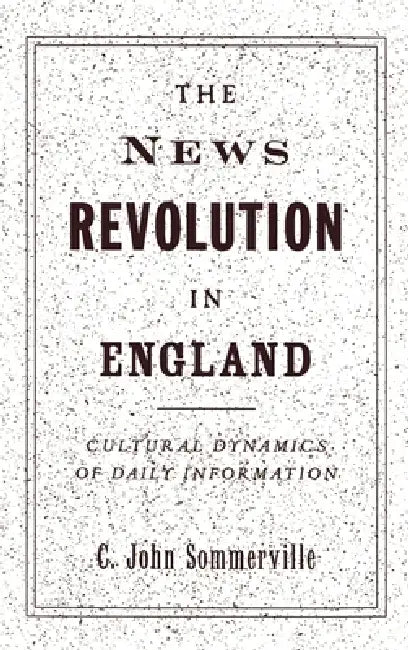 The News Revolution in England: Cultural Dynamics of Daily Information by C. John Sommerville