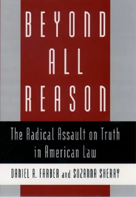 Beyond All Reason: The Radical Assault on Truth in American Law by Daniel A. Farber, Farber, Suzanna Sherry